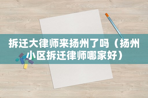 拆遷大律師來揚州了嗎（揚州小區拆遷律師哪家好）
