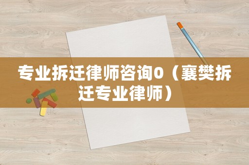 專業拆遷律師咨詢0（襄樊拆遷專業律師）