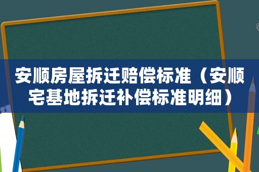 安順房屋拆遷賠償標準（安順宅基地拆遷補償標準明細）