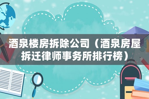 酒泉樓房拆除公司（酒泉房屋拆遷律師事務所排行榜）