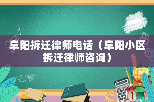 阜陽拆遷律師電話（阜陽小區拆遷律師咨詢）
