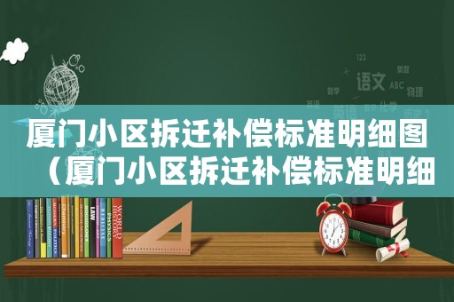 廈門小區(qū)拆遷補(bǔ)償標(biāo)準(zhǔn)明細(xì)圖（廈門小區(qū)拆遷補(bǔ)償標(biāo)準(zhǔn)明細(xì)）