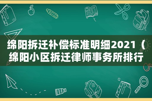 綿陽拆遷補(bǔ)償標(biāo)準(zhǔn)明細(xì)2021（綿陽小區(qū)拆遷律師事務(wù)所排行榜）