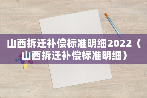 山西拆遷補償標準明細2022（山西拆遷補償標準明細）