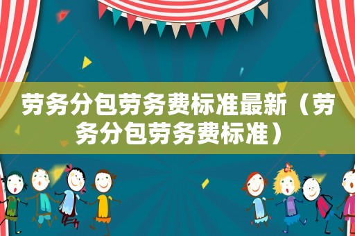 勞務分包勞務費標準最新（勞務分包勞務費標準）