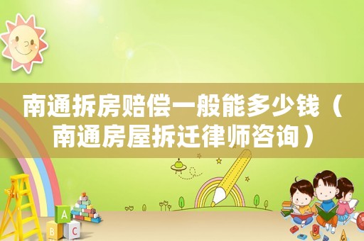 南通拆房賠償一般能多少錢（南通房屋拆遷律師咨詢）
