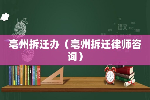 亳州拆遷辦（亳州拆遷律師咨詢）