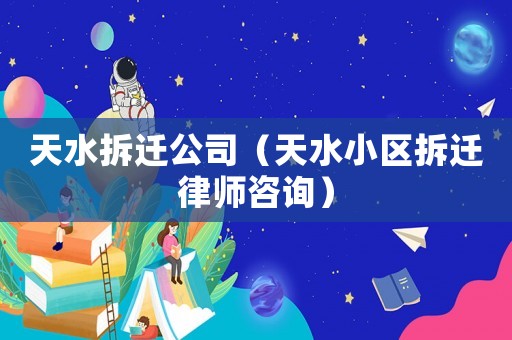 天水拆遷公司（天水小區拆遷律師咨詢）