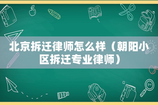 北京拆遷律師怎么樣（朝陽小區拆遷專業律師）