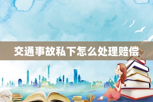 交通事故私下怎么處理賠償