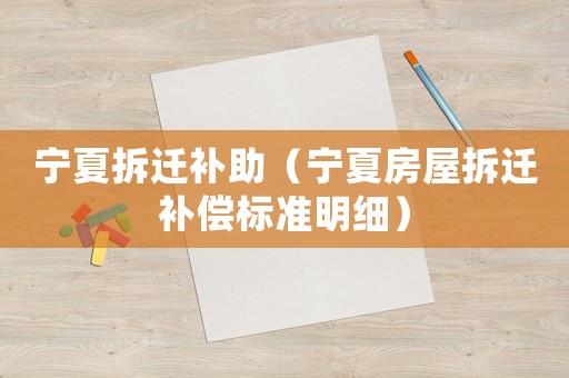 寧夏拆遷補助（寧夏房屋拆遷補償標準明細）