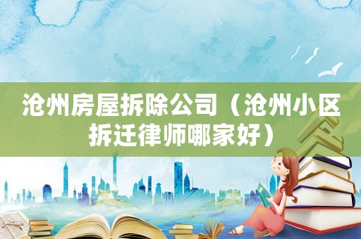 滄州房屋拆除公司（滄州小區拆遷律師哪家好）