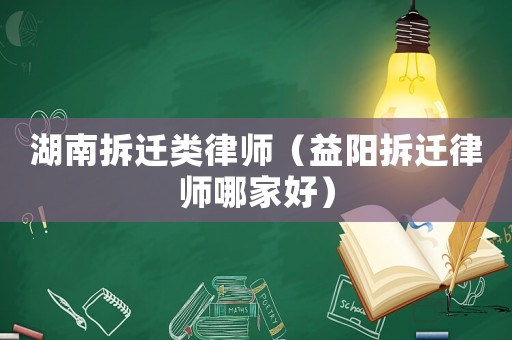 湖南拆遷類律師（益陽拆遷律師哪家好）