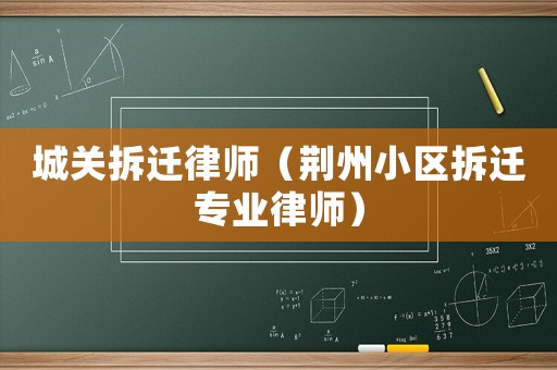 城關拆遷律師（荊州小區拆遷專業律師）