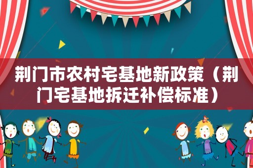 荊門市農村宅基地新政策（荊門宅基地拆遷補償標準）