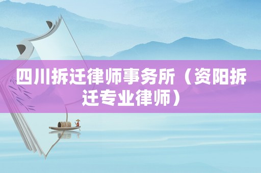 四川拆遷律師事務所（資陽拆遷專業律師）