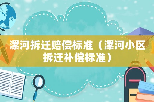 漯河拆遷賠償標準（漯河小區拆遷補償標準）