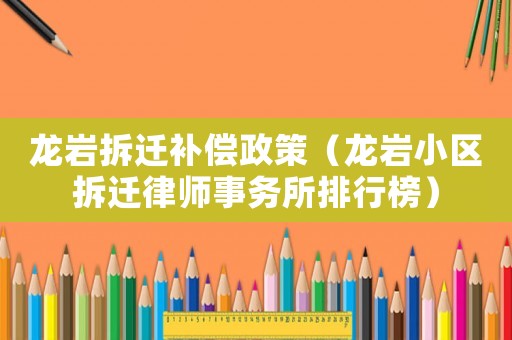 龍巖拆遷補償政策（龍巖小區拆遷律師事務所排行榜）