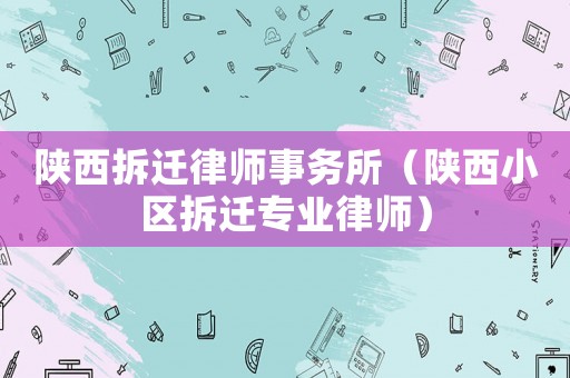陜西拆遷律師事務所（陜西小區拆遷專業律師）