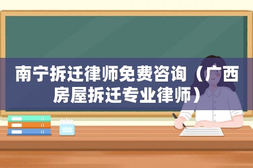 南寧拆遷律師免費(fèi)咨詢（廣西房屋拆遷專業(yè)律師）