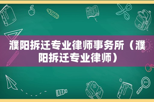 濮陽拆遷專業(yè)律師事務(wù)所（濮陽拆遷專業(yè)律師）