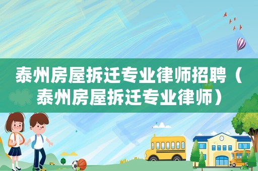 泰州房屋拆遷專業律師招聘（泰州房屋拆遷專業律師）