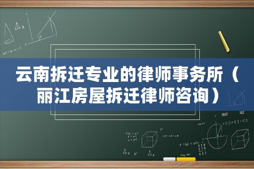 云南拆遷專業的律師事務所（麗江房屋拆遷律師咨詢）