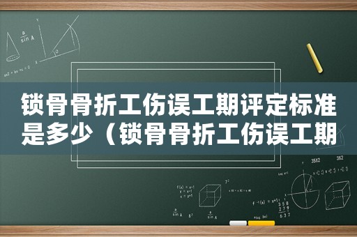 鎖骨骨折工傷誤工期評定標準是多少（鎖骨骨折工傷誤工期評定標準）