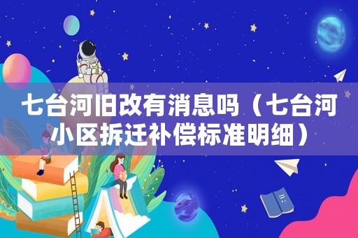 七臺河舊改有消息嗎（七臺河小區拆遷補償標準明細）