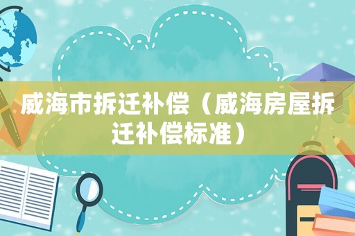 威海市拆遷補償（威海房屋拆遷補償標準）
