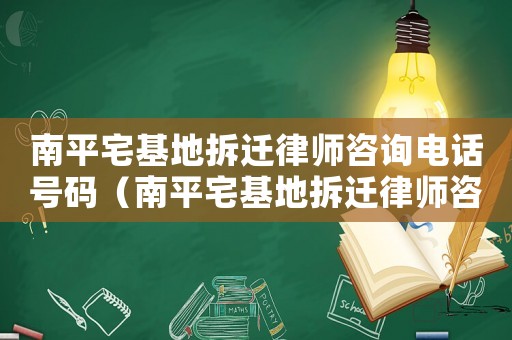 南平宅基地拆遷律師咨詢電話號碼（南平宅基地拆遷律師咨詢）