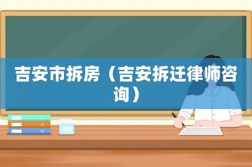 吉安市拆房（吉安拆遷律師咨詢）