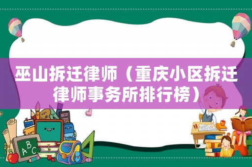 巫山拆遷律師（重慶小區拆遷律師事務所排行榜）