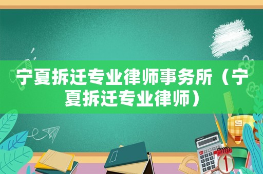 寧夏拆遷專業律師事務所（寧夏拆遷專業律師）
