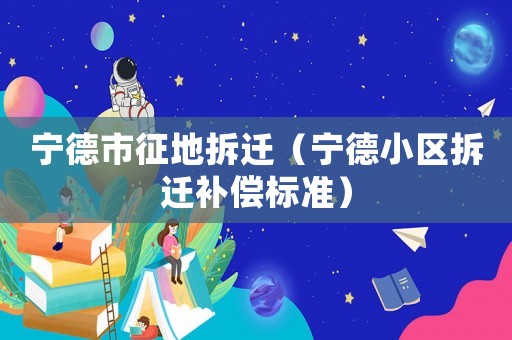 寧德市征地拆遷（寧德小區拆遷補償標準）