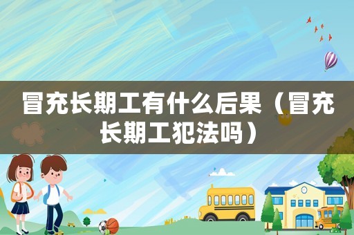 冒充長期工有什么后果（冒充長期工犯法嗎）