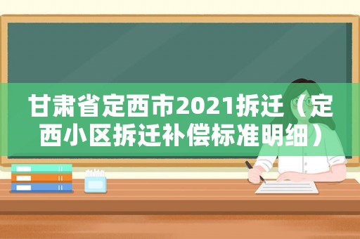 甘肅省定西市2021拆遷（定西小區(qū)拆遷補(bǔ)償標(biāo)準(zhǔn)明細(xì)）