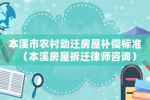 本溪市農村動遷房屋補償標準（本溪房屋拆遷律師咨詢）