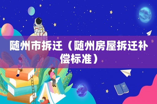 隨州市拆遷（隨州房屋拆遷補償標準）