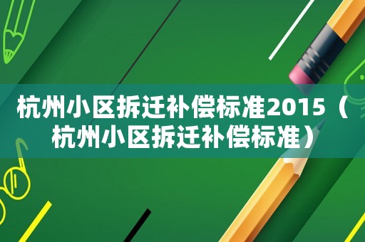杭州小區拆遷補償標準2015（杭州小區拆遷補償標準）