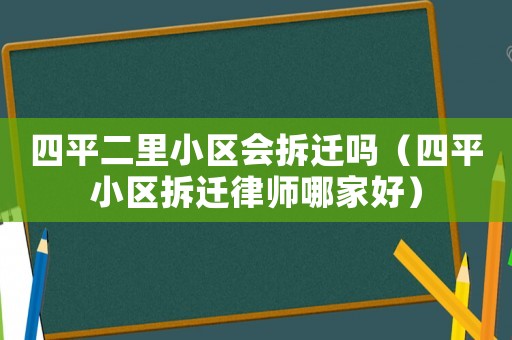 四平二里小區會拆遷嗎（四平小區拆遷律師哪家好）