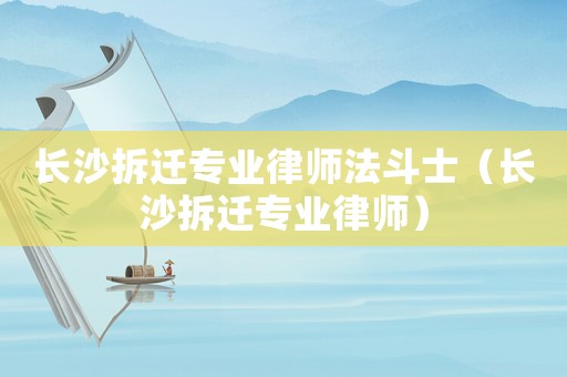 長沙拆遷專業律師法斗士（長沙拆遷專業律師）