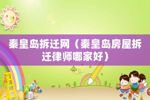 秦皇島拆遷網（秦皇島房屋拆遷律師哪家好）