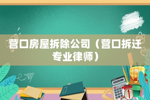 營口房屋拆除公司（營口拆遷專業律師）