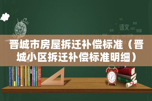 晉城市房屋拆遷補償標準（晉城小區拆遷補償標準明細）