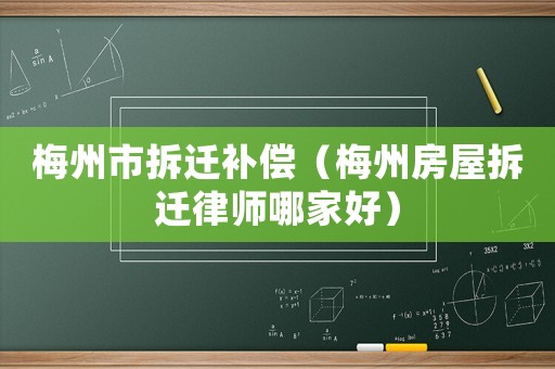 梅州市拆遷補(bǔ)償（梅州房屋拆遷律師哪家好）