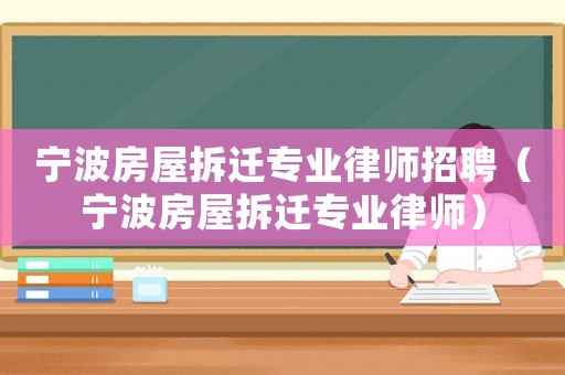 寧波房屋拆遷專業律師招聘（寧波房屋拆遷專業律師）