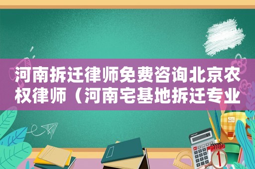 河南拆遷律師免費咨詢北京農權律師（河南宅基地拆遷專業律師）