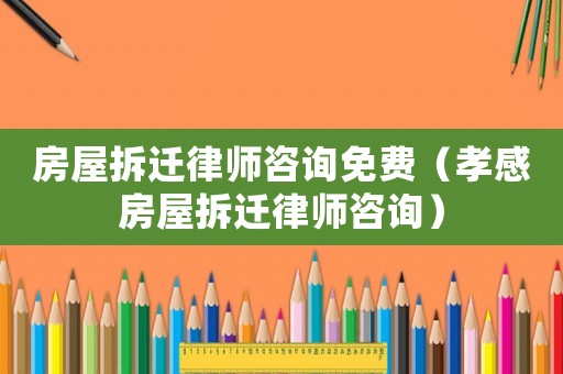 房屋拆遷律師咨詢免費（孝感房屋拆遷律師咨詢）