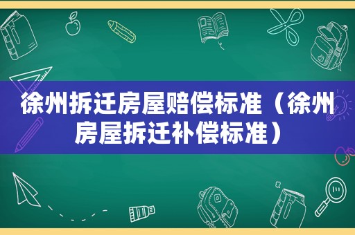 徐州拆遷房屋賠償標準（徐州房屋拆遷補償標準）